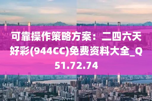 可靠操作策略方案：二四六天好彩(944CC)免費資料大全_Q51.72.74