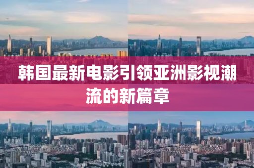 韓國最新電影引領亞洲影視潮流的新篇章