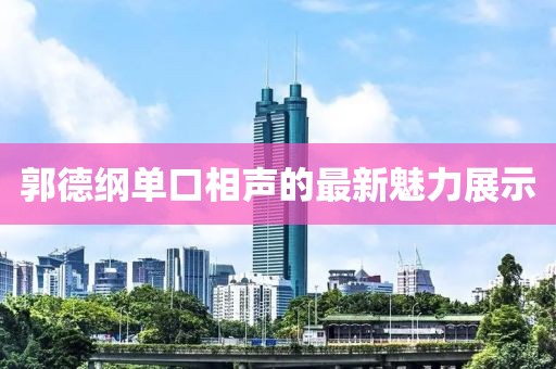 郭德綱單口相聲的最新魅力展示