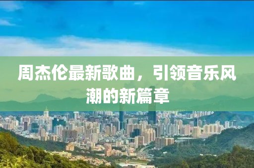 周杰倫最新歌曲，引領音樂風潮的新篇章