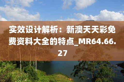 實效設計解析：新澳天天彩免費資料大全的特點_MR64.66.27