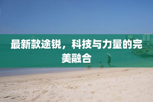 最新款途銳，科技與力量的完美融合