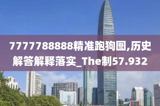 7777788888精準跑狗圖,歷史解答解釋落實_The制57.932