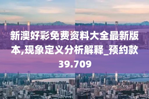 新澳好彩免費資料大全最新版本,現象定義分析解釋_預約款39.709