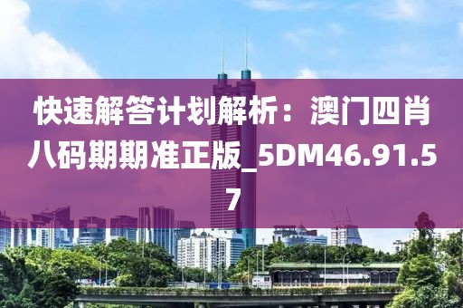 快速解答計劃解析：澳門四肖八碼期期準正版_5DM46.91.57