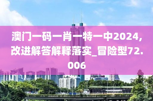 澳門一碼一肖一特一中2024,改進解答解釋落實_冒險型72.006
