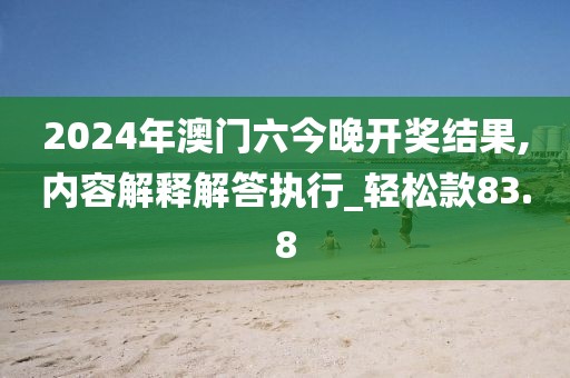 2024年澳門六今晚開獎結果,內容解釋解答執行_輕松款83.8