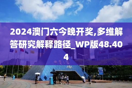 2024澳門六今晚開獎,多維解答研究解釋路徑_WP版48.404