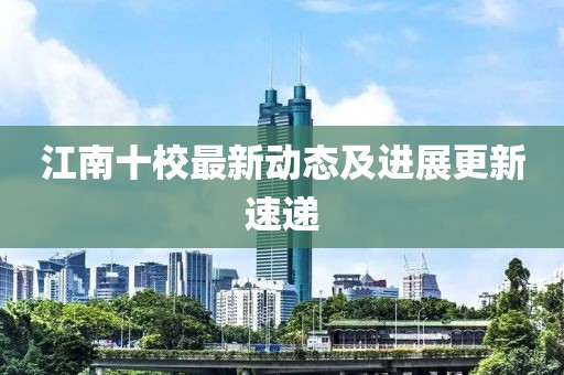 江南十校最新動態及進展更新速遞