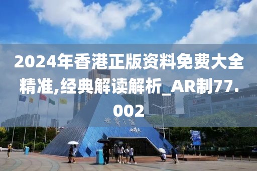 2024年香港正版資料免費大全精準,經典解讀解析_AR制77.002