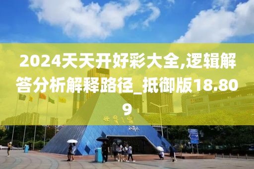 2024天天開好彩大全,邏輯解答分析解釋路徑_抵御版18.809