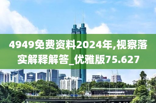 4949免費資料2024年,視察落實解釋解答_優雅版75.627