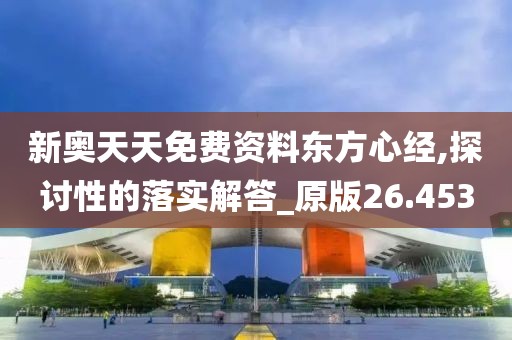 新奧天天免費資料東方心經,探討性的落實解答_原版26.453