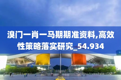 溴門一肖一馬期期準資料,高效性策略落實研究_54.934
