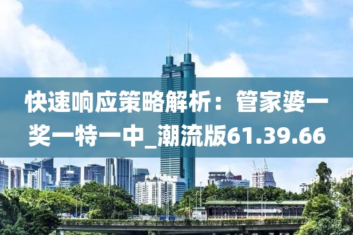 快速響應策略解析：管家婆一獎一特一中_潮流版61.39.66