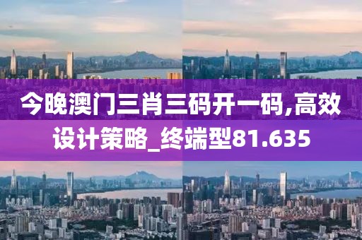 今晚澳門三肖三碼開一碼,高效設計策略_終端型81.635