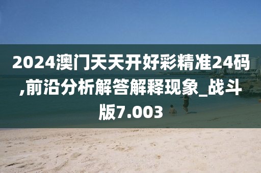 2024澳門天天開好彩精準24碼,前沿分析解答解釋現象_戰斗版7.003