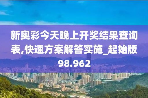 新奧彩今天晚上開獎結果查詢表,快速方案解答實施_起始版98.962