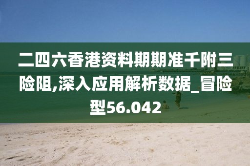 二四六香港資料期期準千附三險阻,深入應用解析數據_冒險型56.042