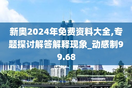 新奧2024年免費資料大全,專題探討解答解釋現象_動感制99.68