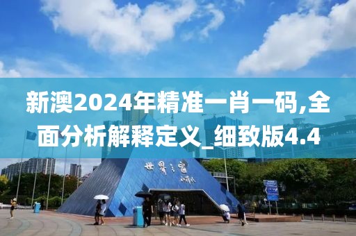 新澳2024年精準一肖一碼,全面分析解釋定義_細致版4.4