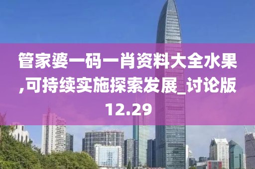 管家婆一碼一肖資料大全水果,可持續實施探索發展_討論版12.29
