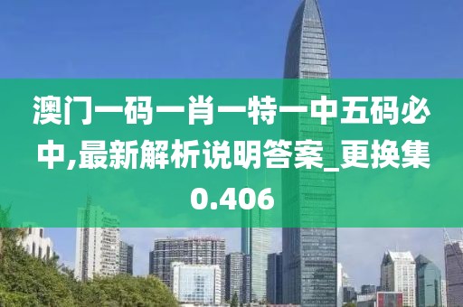 澳門一碼一肖一特一中五碼必中,最新解析說明答案_更換集0.406