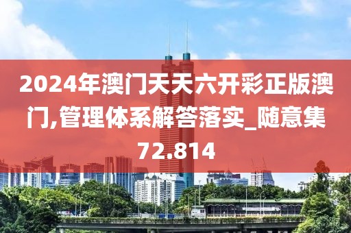 2024年澳門天天六開彩正版澳門,管理體系解答落實_隨意集72.814