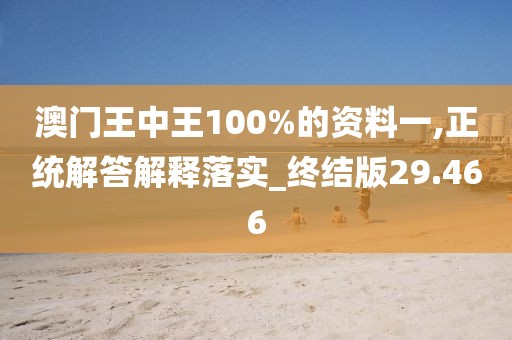 澳門王中王100%的資料一,正統解答解釋落實_終結版29.466