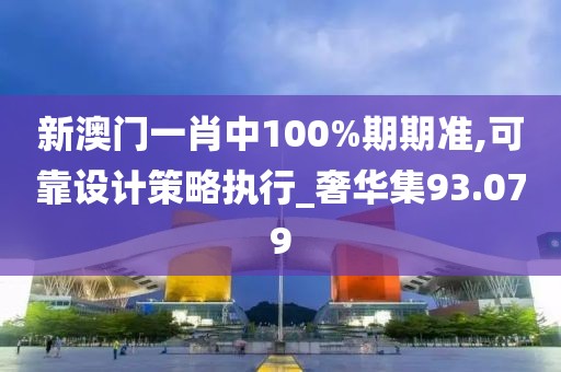 新澳門一肖中100%期期準,可靠設計策略執行_奢華集93.079