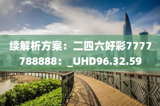 續解析方案：二四六好彩7777788888：_UHD96.32.59