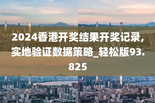 2024香港開獎結果開獎記錄,實地驗證數據策略_輕松版93.825