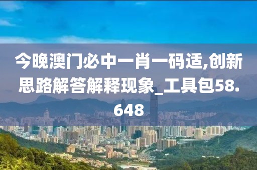 今晚澳門必中一肖一碼適,創新思路解答解釋現象_工具包58.648