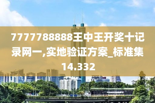 7777788888王中王開獎十記錄網一,實地驗證方案_標準集14.332
