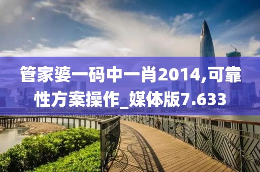 管家婆一碼中一肖2014,可靠性方案操作_媒體版7.633