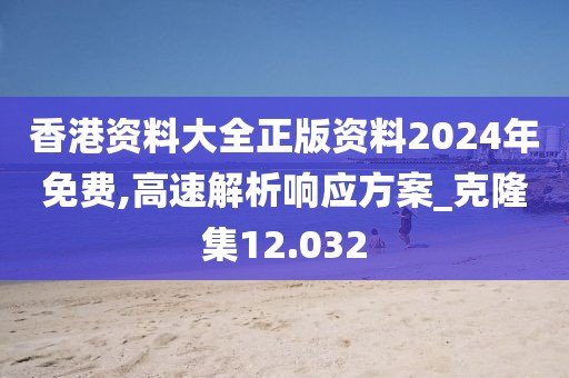 香港資料大全正版資料2024年免費,高速解析響應方案_克隆集12.032