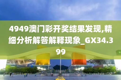 4949澳門彩開獎結果發現,精細分析解答解釋現象_GX34.399