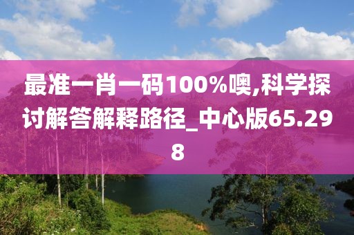 最準一肖一碼100%噢,科學探討解答解釋路徑_中心版65.298