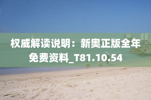 權威解讀說明：新奧正版全年免費資料_T81.10.54