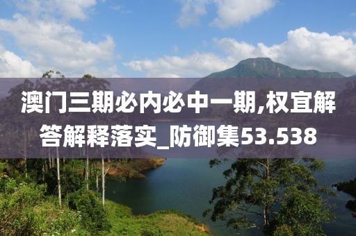 澳門三期必內必中一期,權宜解答解釋落實_防御集53.538