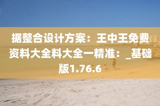 據整合設計方案：王中王免費資料大全料大全一精準：_基礎版1.76.6