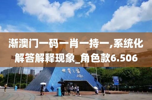 漸澳門一碼一肖一持一,系統化解答解釋現象_角色款6.506