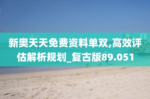 新奧天天免費資料單雙,高效評估解析規劃_復古版89.051