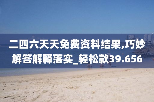 二四六天天免費資料結果,巧妙解答解釋落實_輕松款39.656