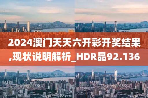 2024澳門天天六開彩開獎結果,現狀說明解析_HDR品92.136