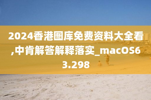 2024香港圖庫免費資料大全看,中肯解答解釋落實_macOS63.298