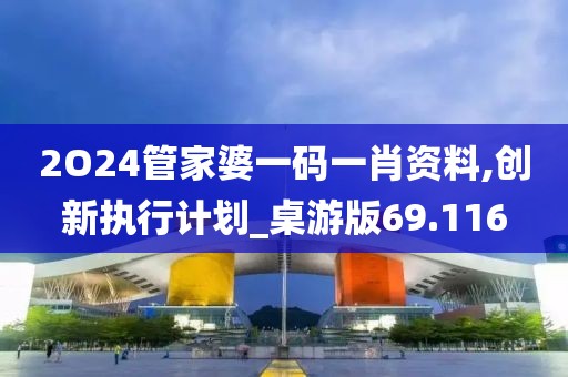 2O24管家婆一碼一肖資料,創新執行計劃_桌游版69.116