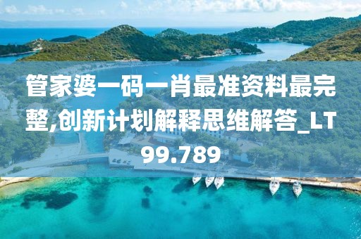 管家婆一碼一肖最準資料最完整,創新計劃解釋思維解答_LT99.789