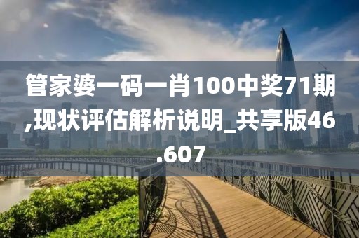 管家婆一碼一肖100中獎71期,現狀評估解析說明_共享版46.607