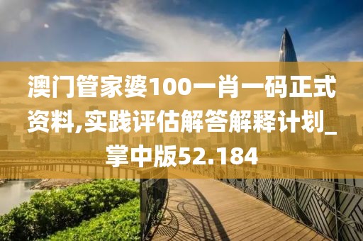 澳門管家婆100一肖一碼正式資料,實踐評估解答解釋計劃_掌中版52.184